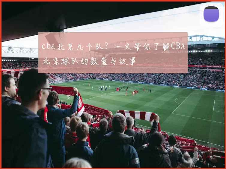 cba北京几个队？一文带你了解CBA北京球队的数量与故事