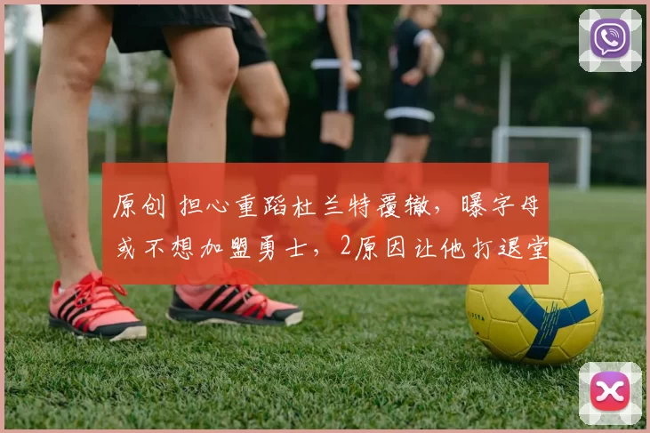 原创 担心重蹈杜兰特覆辙，曝字母或不想加盟勇士，2原因让他打退堂鼓？