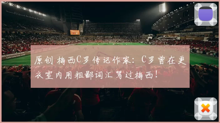 原创 梅西C罗传记作家：C罗曾在更衣室内用粗鄙词汇骂过梅西！