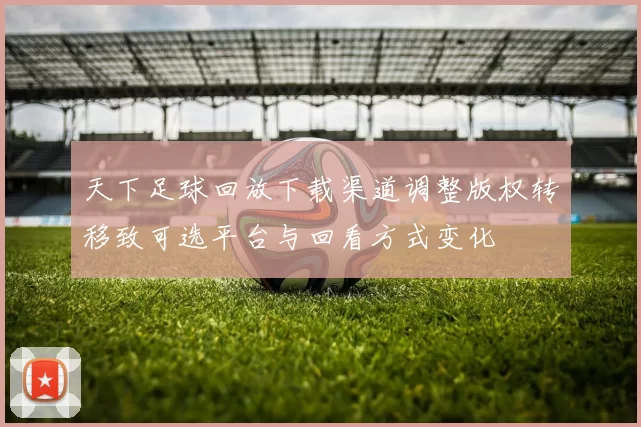 天下足球回放下载渠道调整版权转移致可选平台与回看方式变化