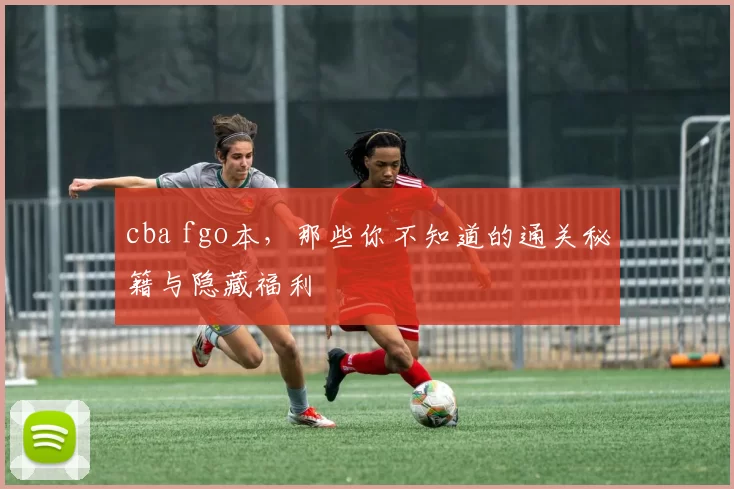 cba fgo本，那些你不知道的通关秘籍与隐藏福利