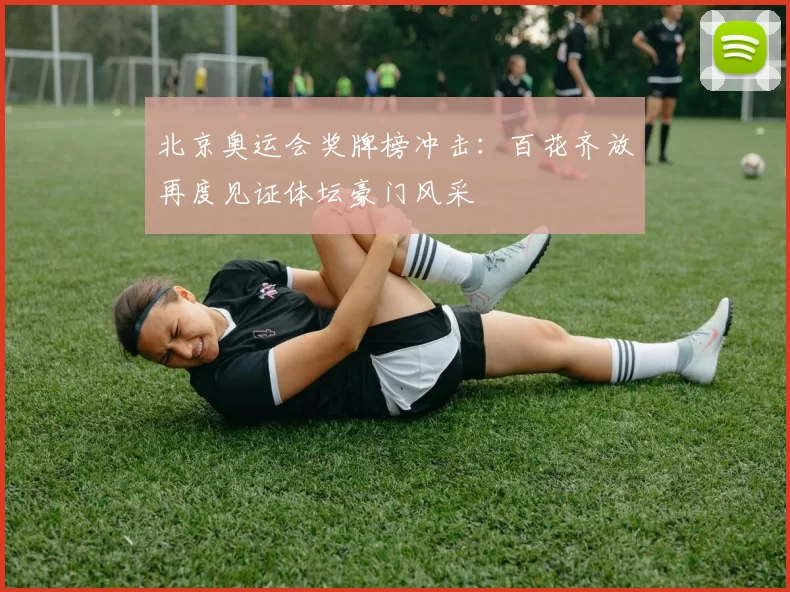 北京奥运会奖牌榜冲击：百花齐放再度见证体坛豪门风采