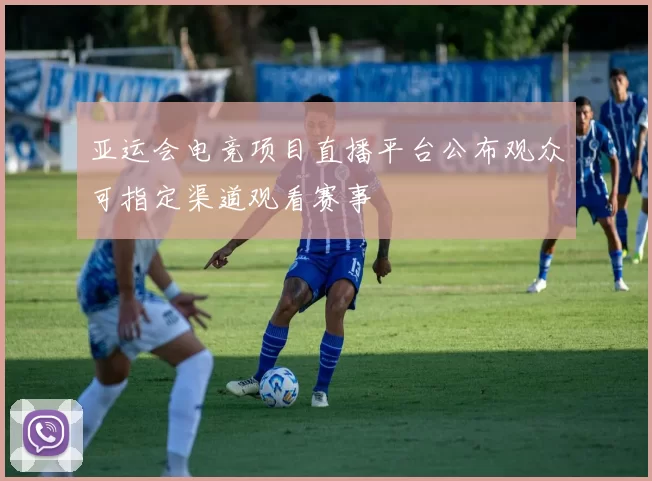 亚运会电竞项目直播平台公布观众可指定渠道观看赛事