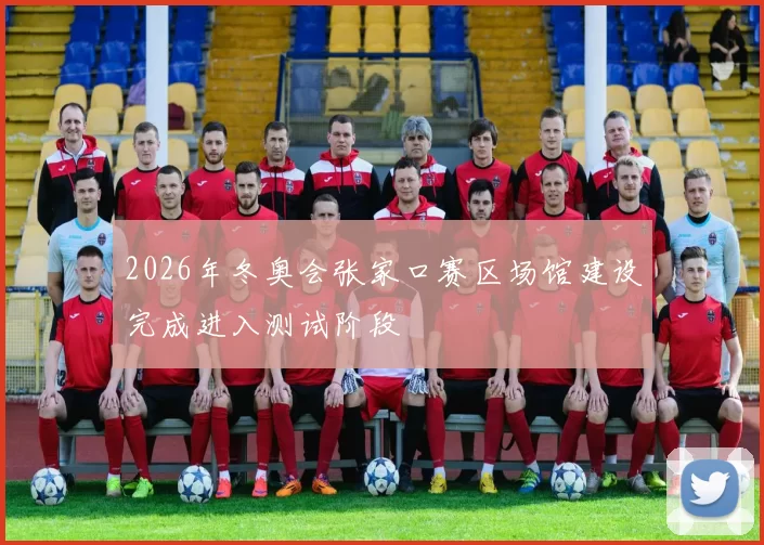 2026年冬奥会张家口赛区场馆建设完成进入测试阶段