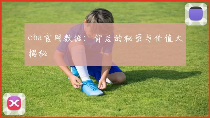 cba官网数据:背后的秘密与价值大揭秘