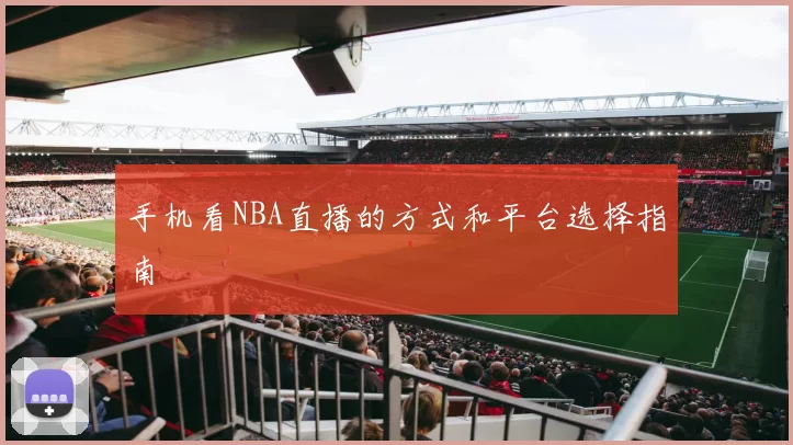 手机看NBA直播的方式和平台选择指南